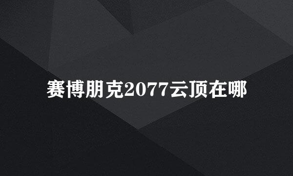 赛博朋克2077云顶在哪