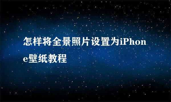 怎样将全景照片设置为iPhone壁纸教程