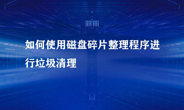 如何使用磁盘碎片整理程序进行垃圾清理