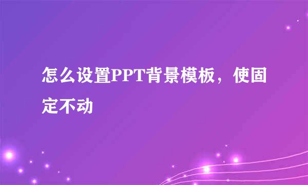 怎么设置PPT背景模板，使固定不动