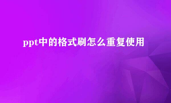 ppt中的格式刷怎么重复使用