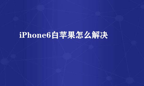 iPhone6白苹果怎么解决