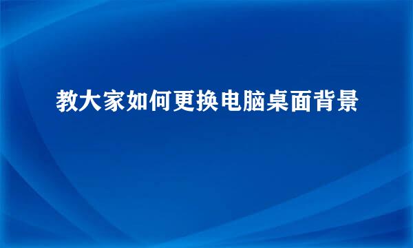 教大家如何更换电脑桌面背景