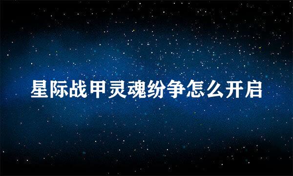 星际战甲灵魂纷争怎么开启
