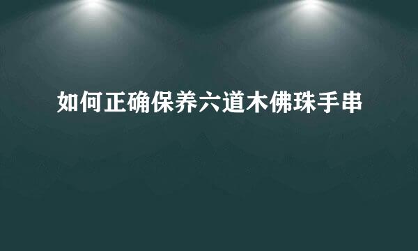 如何正确保养六道木佛珠手串