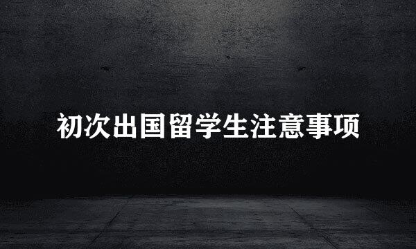 初次出国留学生注意事项