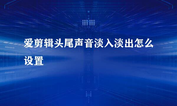 爱剪辑头尾声音淡入淡出怎么设置