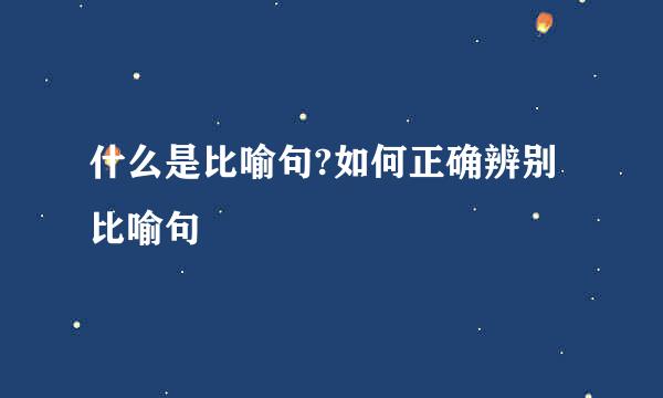 什么是比喻句?如何正确辨别比喻句