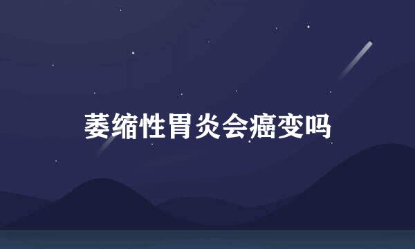 萎缩性胃炎会癌变吗