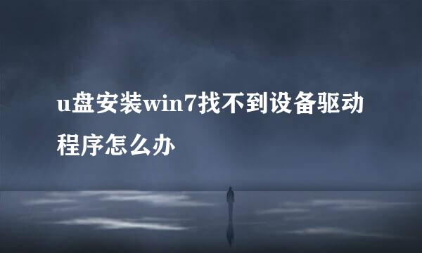 u盘安装win7找不到设备驱动程序怎么办