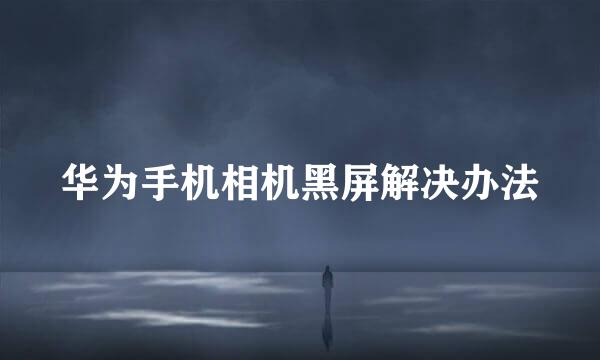 华为手机相机黑屏解决办法