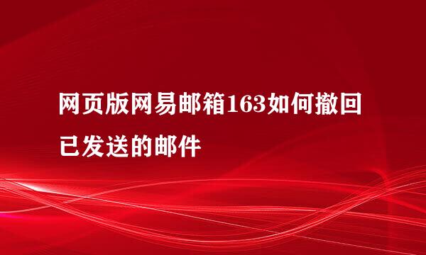 网页版网易邮箱163如何撤回已发送的邮件