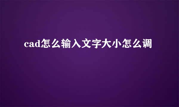 cad怎么输入文字大小怎么调