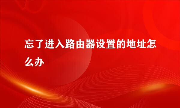 忘了进入路由器设置的地址怎么办
