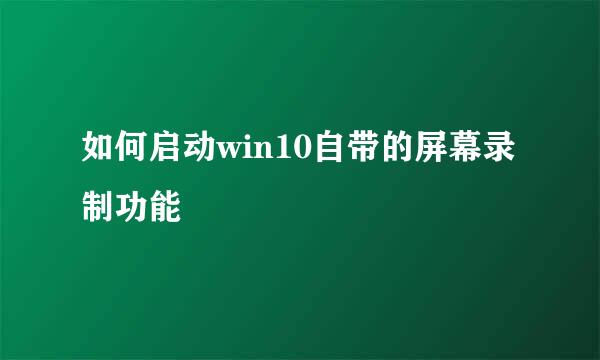 如何启动win10自带的屏幕录制功能