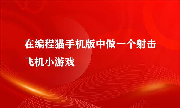 在编程猫手机版中做一个射击飞机小游戏