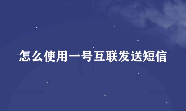 怎么使用一号互联发送短信