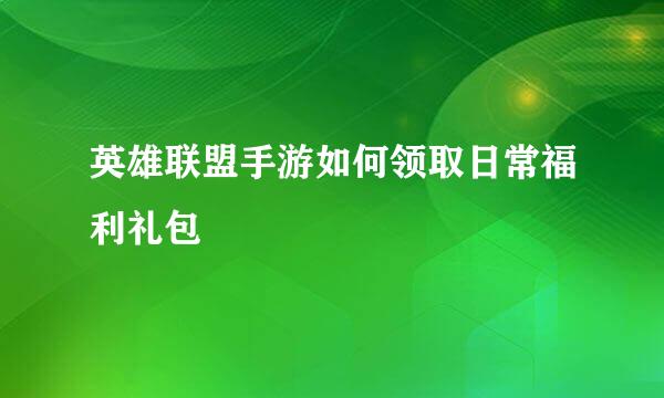 英雄联盟手游如何领取日常福利礼包