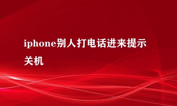 iphone别人打电话进来提示关机
