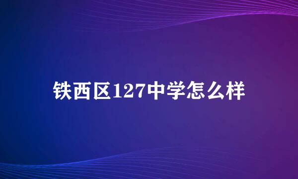 铁西区127中学怎么样