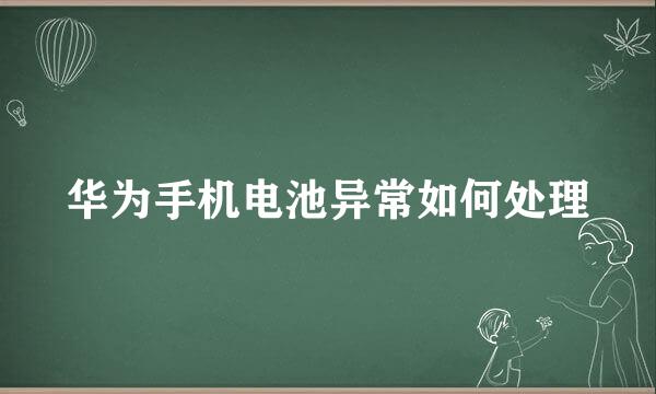 华为手机电池异常如何处理