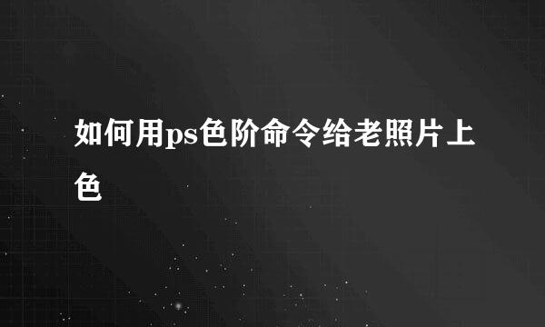如何用ps色阶命令给老照片上色