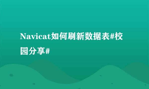 Navicat如何刷新数据表#校园分享#