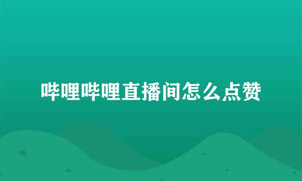 哔哩哔哩直播间怎么点赞