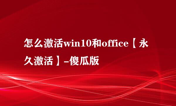 怎么激活win10和office【永久激活】-傻瓜版
