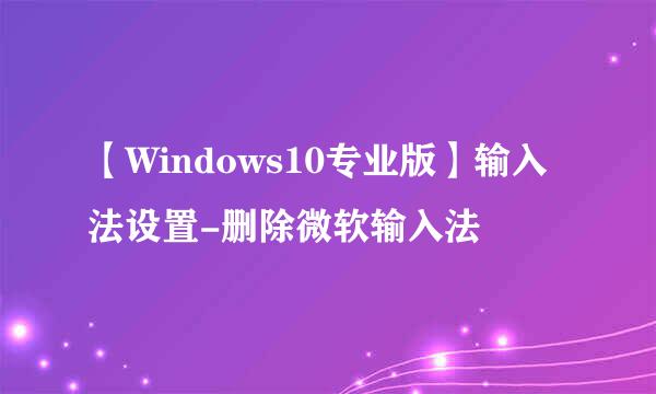 【Windows10专业版】输入法设置-删除微软输入法
