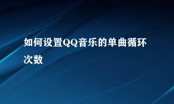 如何设置QQ音乐的单曲循环次数
