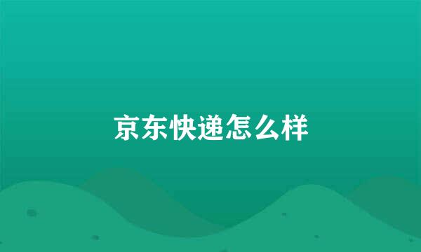 京东快递怎么样