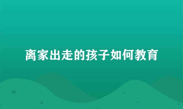 离家出走的孩子如何教育