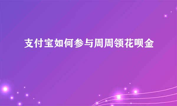 支付宝如何参与周周领花呗金