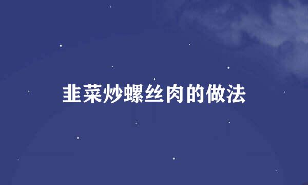 韭菜炒螺丝肉的做法