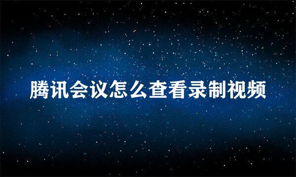 腾讯会议怎么查看录制视频