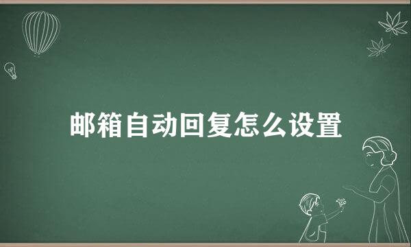 邮箱自动回复怎么设置