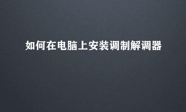 如何在电脑上安装调制解调器