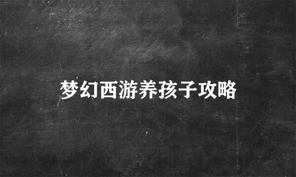 梦幻西游养孩子攻略