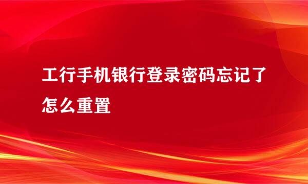 工行手机银行登录密码忘记了怎么重置