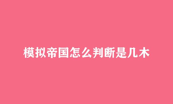 模拟帝国怎么判断是几木