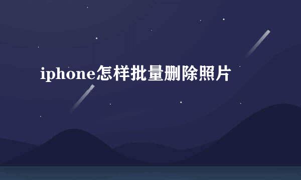 iphone怎样批量删除照片