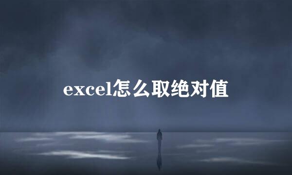 excel怎么取绝对值