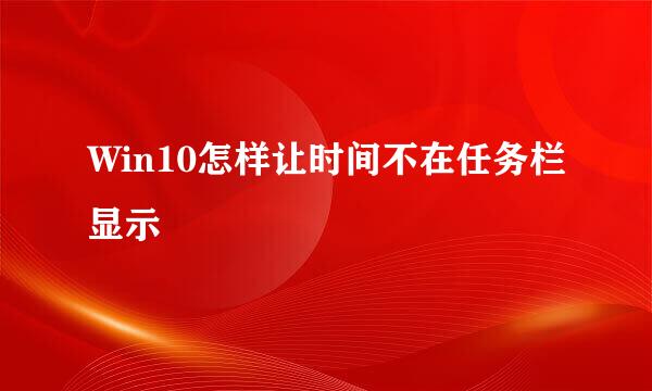 Win10怎样让时间不在任务栏显示