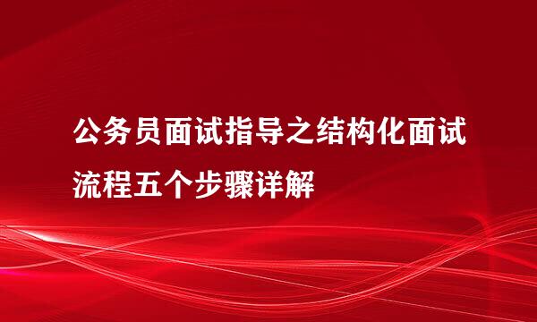 公务员面试指导之结构化面试流程五个步骤详解