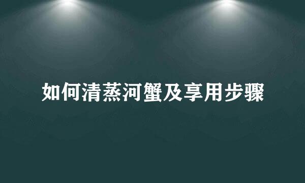 如何清蒸河蟹及享用步骤