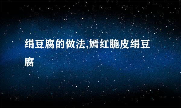 绢豆腐的做法,嫣红脆皮绢豆腐