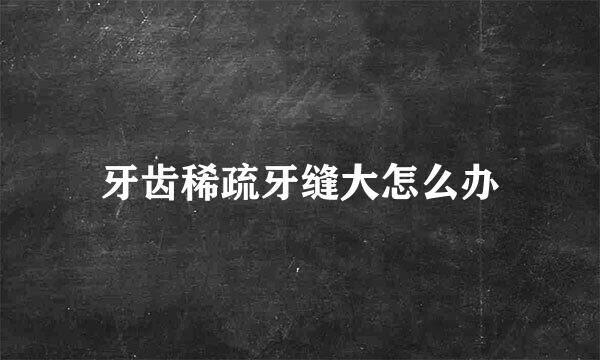 牙齿稀疏牙缝大怎么办