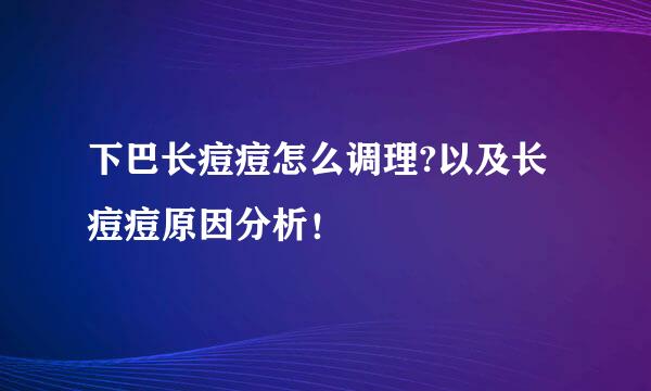 下巴长痘痘怎么调理?以及长痘痘原因分析！