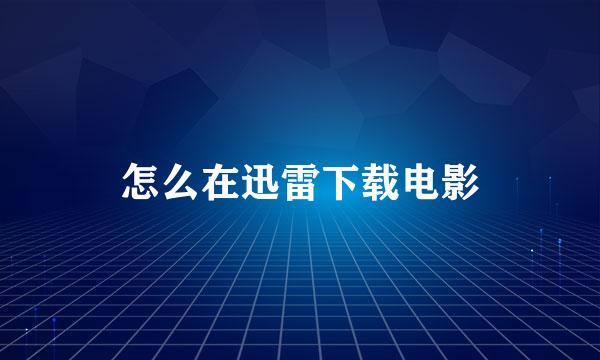 怎么在迅雷下载电影